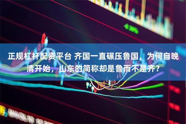 正规杠杆配资平台 齐国一直碾压鲁国，为何自晚清开始，山东的简称却是鲁而不是齐？