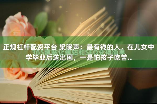 正规杠杆配资平台 梁晓声：最有钱的人，在儿女中学毕业后送出国，一是怕孩子吃苦..