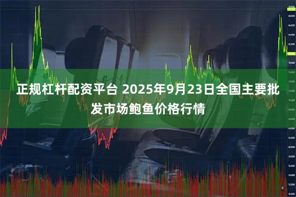 正规杠杆配资平台 2025年9月23日全国主要批发市场鲍鱼价格行情