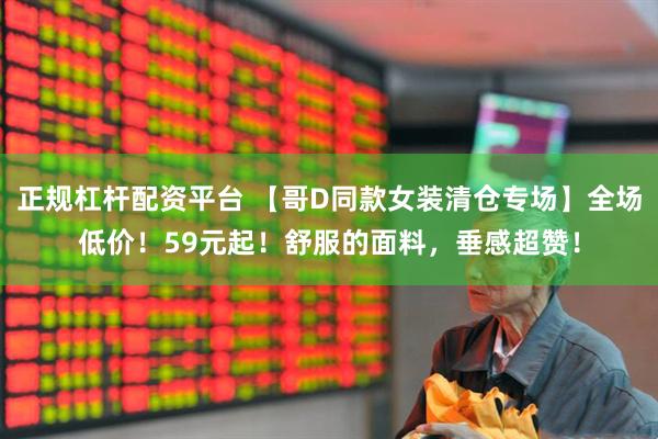 正规杠杆配资平台 【哥D同款女装清仓专场】全场低价！59元起！舒服的面料，垂感超赞！