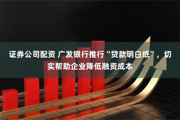 证券公司配资 广发银行推行“贷款明白纸”，切实帮助企业降低融资成本