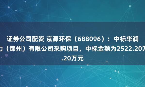 证券公司配资 京源环保（688096）：中标华润电力（锦州）有限公司采购项目，中标金额为2522.20万元