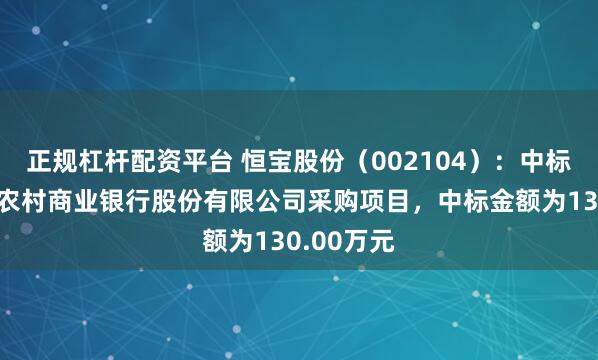 正规杠杆配资平台 恒宝股份（002104）：中标山东龙口农村商业银行股份有限公司采购项目，中标金额为130.00万元