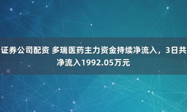 证券公司配资 多瑞医药主力资金持续净流入，3日共净流入1992.05万元
