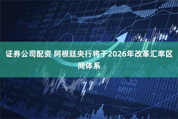 证券公司配资 阿根廷央行将于2026年改革汇率区间体系