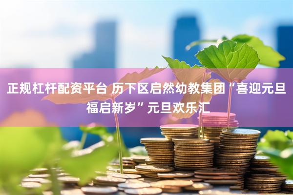 正规杠杆配资平台 历下区启然幼教集团“喜迎元旦 福启新岁”元旦欢乐汇