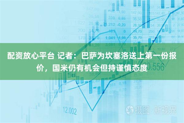 配资放心平台 记者：巴萨为坎塞洛送上第一份报价，国米仍有机会但持谨慎态度