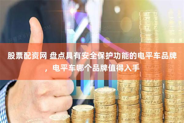 股票配资网 盘点具有安全保护功能的电平车品牌，电平车哪个品牌值得入手