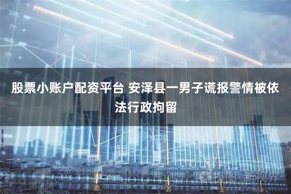股票小账户配资平台 安泽县一男子谎报警情被依法行政拘留