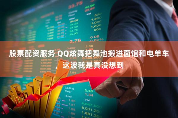 股票配资服务 QQ炫舞把舞池搬进面馆和电单车，这波我是真没想到