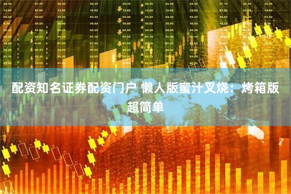配资知名证券配资门户 懒人版蜜汁叉烧：烤箱版超简单