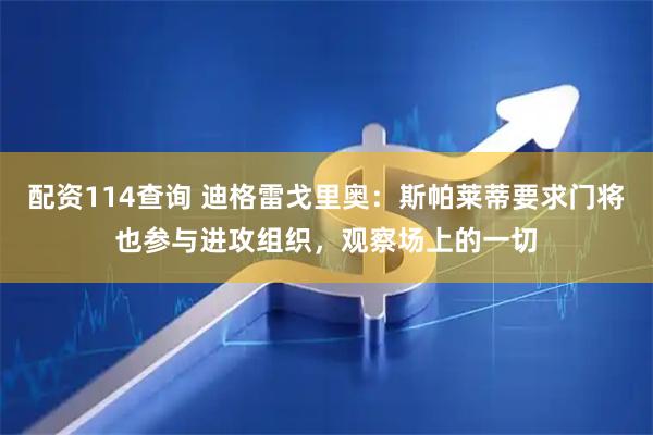 配资114查询 迪格雷戈里奥：斯帕莱蒂要求门将也参与进攻组织，观察场上的一切