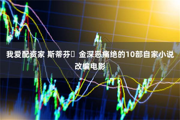 我爱配资家 斯蒂芬・金深恶痛绝的10部自家小说改编电影
