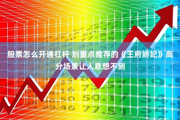 股票怎么开通杠杆 划重点推荐的《王府娇妃》高分场景让人意想不到