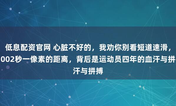 低息配资官网 心脏不好的，我劝你别看短道速滑，0.002秒一像素的距离，背后是运动员四年的血汗与拼搏