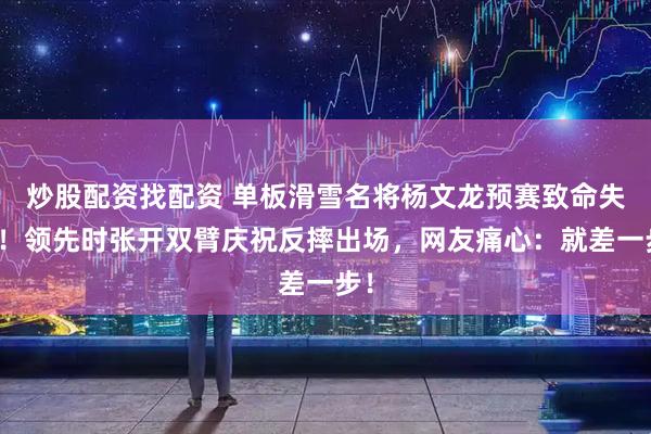炒股配资找配资 单板滑雪名将杨文龙预赛致命失误！领先时张开双臂庆祝反摔出场，网友痛心：就差一步！