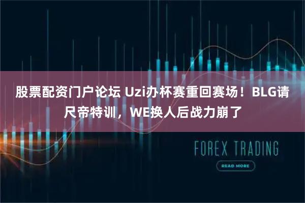 股票配资门户论坛 Uzi办杯赛重回赛场！BLG请尺帝特训，WE换人后战力崩了