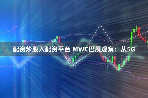 配资炒股入配资平台 MWC巴展观察：从5G
