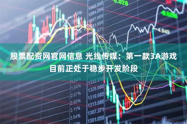 股票配资网官网信息 光线传媒：第一款3A游戏目前正处于稳步开发阶段