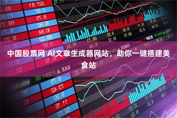 中国股票网 AI文章生成器网站，助你一键搭建美食站