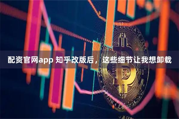 配资官网app 知乎改版后，这些细节让我想卸载