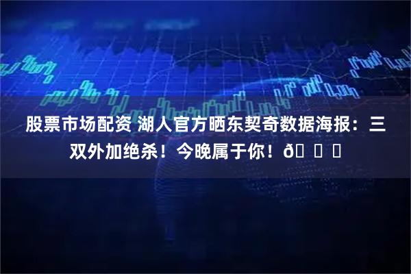 股票市场配资 湖人官方晒东契奇数据海报：三双外加绝杀！今晚属于你！🌟