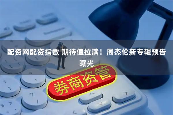 配资网配资指数 期待值拉满！周杰伦新专辑预告曝光