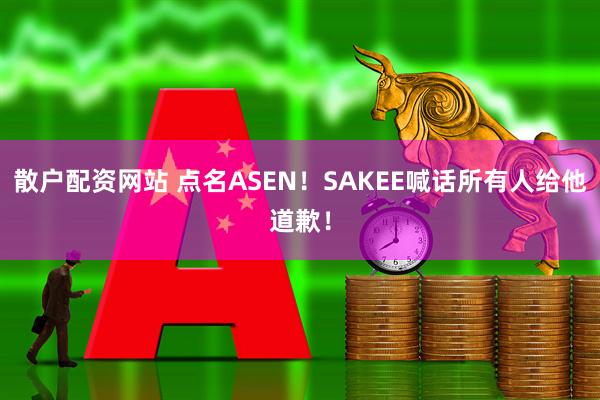 散户配资网站 点名ASEN！SAKEE喊话所有人给他道歉！