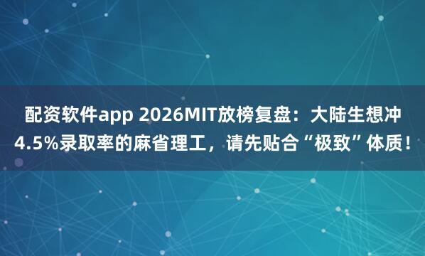 配资软件app 2026MIT放榜复盘：大陆生想冲4.5%录取率的麻省理工，请先贴合“极致”体质！