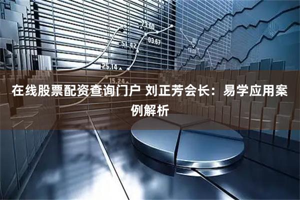 在线股票配资查询门户 刘正芳会长：易学应用案例解析