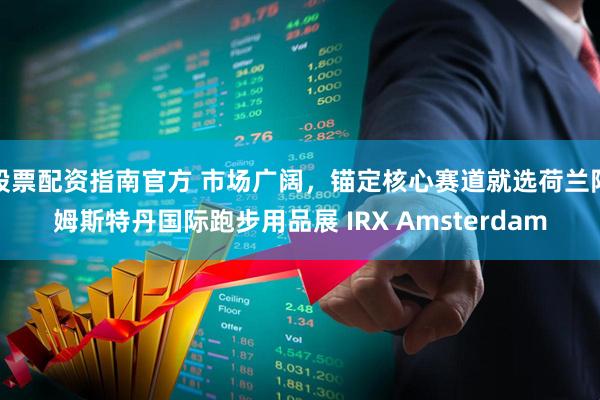 股票配资指南官方 市场广阔，锚定核心赛道就选荷兰阿姆斯特丹国际跑步用品展 IRX Amsterdam