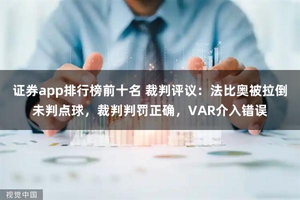 证券app排行榜前十名 裁判评议：法比奥被拉倒未判点球，裁判判罚正确，VAR介入错误
