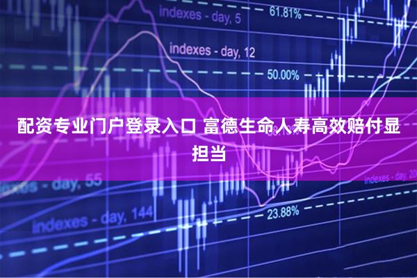 配资专业门户登录入口 富德生命人寿高效赔付显担当