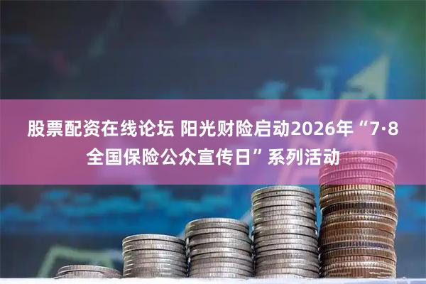 股票配资在线论坛 阳光财险启动2026年“7·8全国保险公众宣传日”系列活动